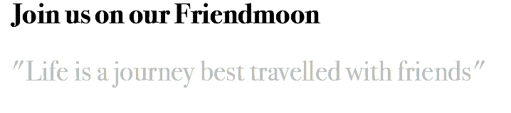 Join us on our Friendmoon "Life is a journey best travelled with friends"