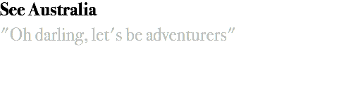 See Australia "Oh darling, let's be adventurers"